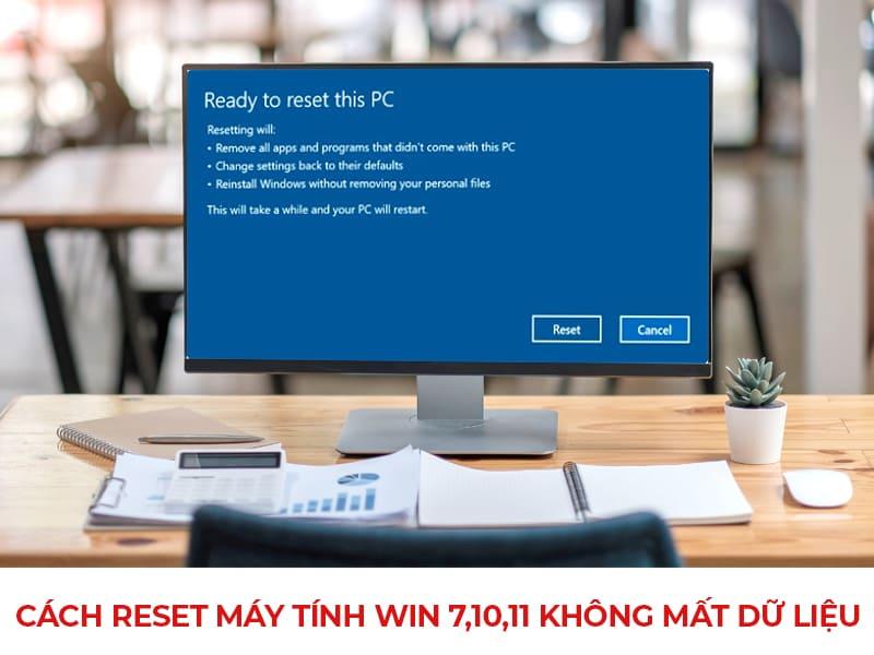 Cách reset lại máy tính Win 7, 10, 11 không mất dữ liệu như ban đầu