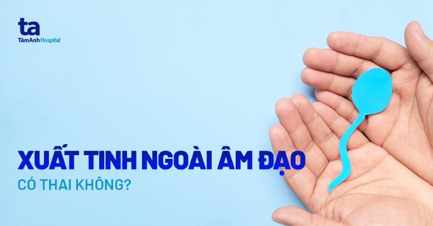 xuất tinh ngoài âm đạo có thai không